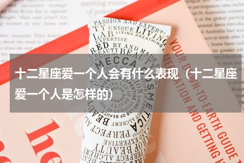 十二星座爱一个人会有什么表现（十二星座爱一个人是怎样的）