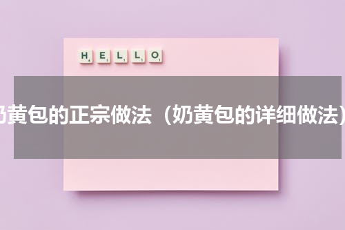 奶黄包的正宗做法（奶黄包的详细做法）