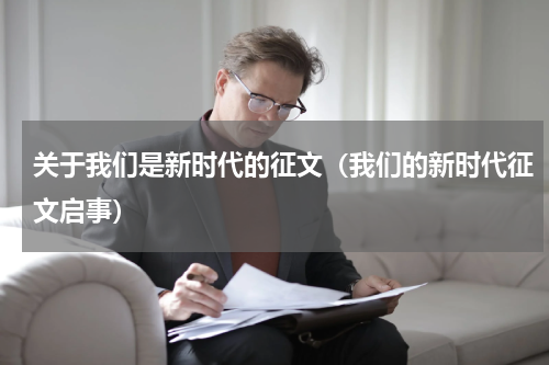 关于我们是新时代的征文（我们的新时代征文启事）