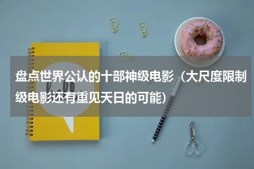 盘点世界公认的十部神级电影（大尺度限制级电影还有重见天日的可能）