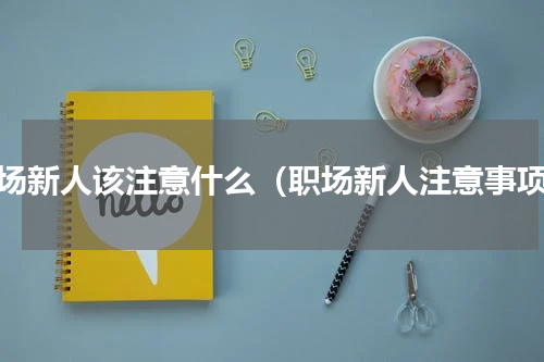 职场新人该注意什么（职场新人注意事项）