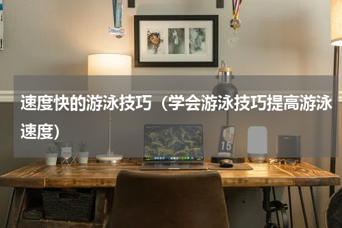 速度快的游泳技巧（学会游泳技巧提高游泳速度）