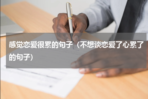 感觉恋爱很累的句子（不想谈恋爱了心累了的句子）