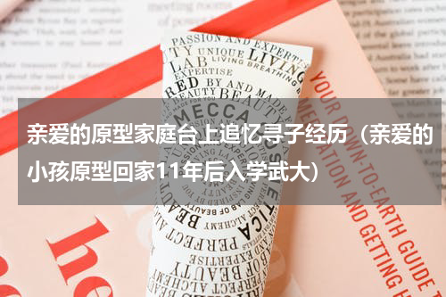 亲爱的原型家庭台上追忆寻子经历（亲爱的小孩原型回家11年后入学武大）