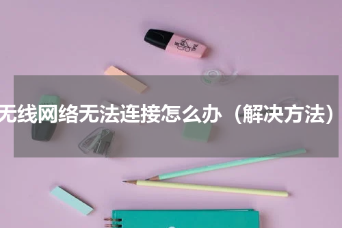 无线网络无法连接怎么办（解决方法）