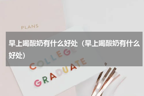 早上喝酸奶有什么好处（早上喝酸奶有什么好处）