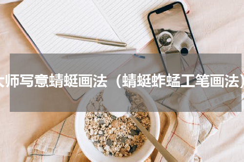 大师写意蜻蜓画法（蜻蜓蚱蜢工笔画法）