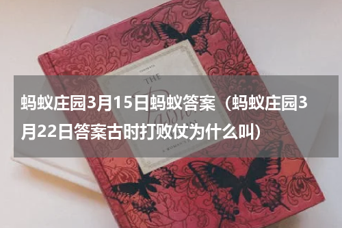 蚂蚁庄园3月15日蚂蚁答案（蚂蚁庄园3月22日答案古时打败仗为什么叫）