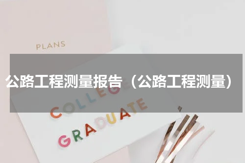公路工程测量报告（公路工程测量）