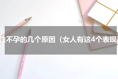 女性不孕的几个原因（女人有这4个表现）