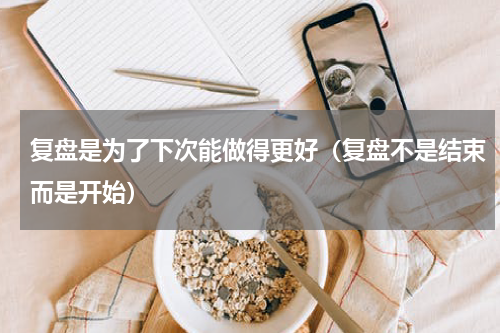 复盘是为了下次能做得更好（复盘不是结束而是开始）