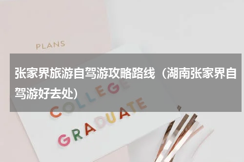 张家界旅游自驾游攻略路线（湖南张家界自驾游好去处）