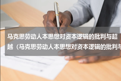 马克思劳动人本思想对资本逻辑的批判与超越（马克思劳动人本思想对资本逻辑的批判与超越）