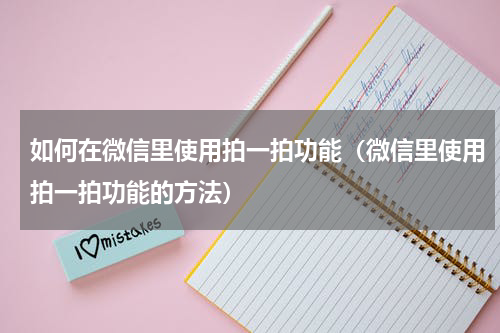 如何在微信里使用拍一拍功能（微信里使用拍一拍功能的方法）