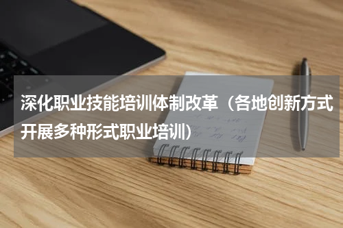 深化职业技能培训体制改革（各地创新方式开展多种形式职业培训）