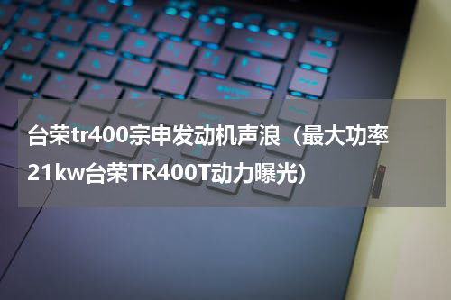 台荣tr400宗申发动机声浪（最大功率21kw台荣TR400T动力曝光）