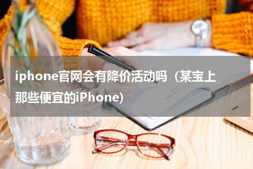 iphone官网会有降价活动吗（某宝上那些便宜的iPhone）