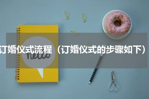 订婚仪式流程（订婚仪式的步骤如下）