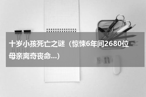 十岁小孩死亡之谜（惊悚6年间2680位母亲离奇丧命...）