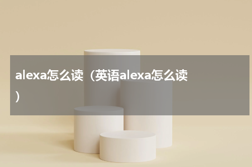 alexa怎么读（英语alexa怎么读）