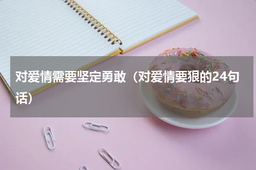 对爱情需要坚定勇敢（对爱情要狠的24句话）