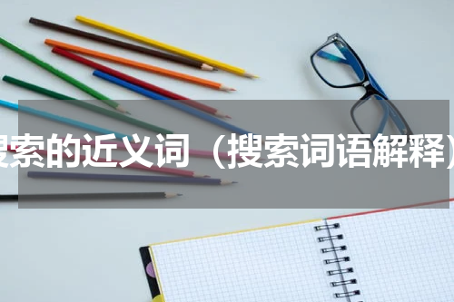 搜索的近义词（搜索词语解释）