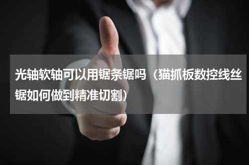 光轴软轴可以用锯条锯吗（猫抓板数控线丝锯如何做到精准切割）