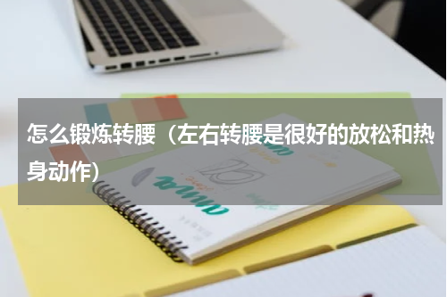 怎么锻炼转腰（左右转腰是很好的放松和热身动作）