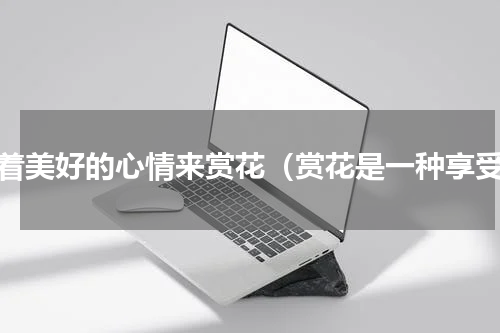 带着美好的心情来赏花（赏花是一种享受）