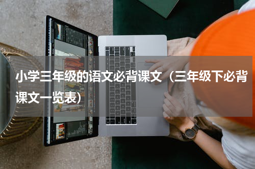 小学三年级的语文必背课文（三年级下必背课文一览表）