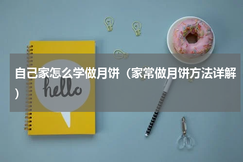 自己家怎么学做月饼（家常做月饼方法详解）