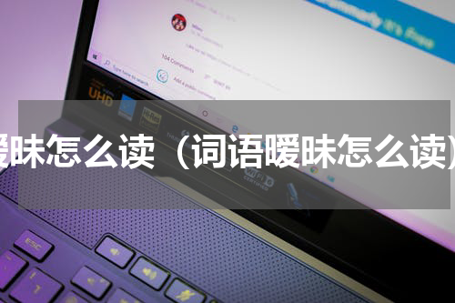 暧昧怎么读（词语暧昧怎么读）