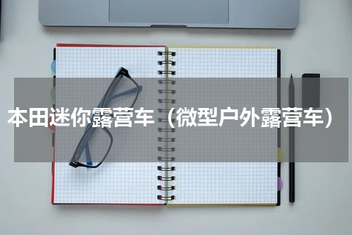 本田迷你露营车（微型户外露营车）