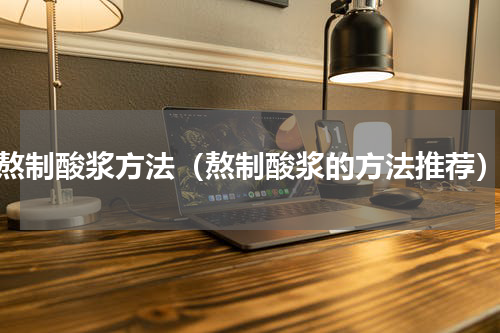 熬制酸浆方法（熬制酸浆的方法推荐）