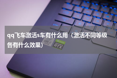 qq飞车激活s车有什么用（激活不同等级各有什么效果）