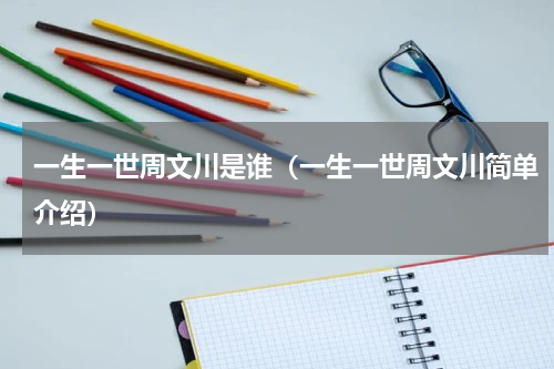 一生一世周文川是谁（一生一世周文川简单介绍）