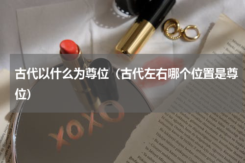 古代以什么为尊位（古代左右哪个位置是尊位）