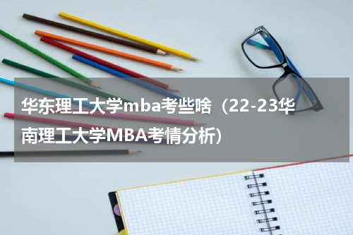 华东理工大学mba考些啥（22-23华南理工大学MBA考情分析）