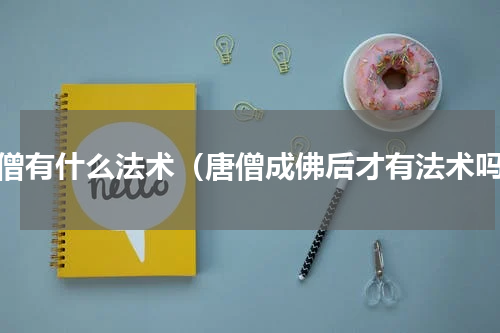 唐僧有什么法术（唐僧成佛后才有法术吗）