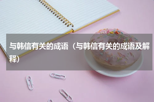 与韩信有关的成语（与韩信有关的成语及解释）