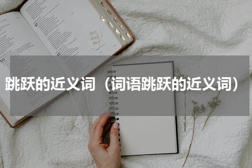 跳跃的近义词（词语跳跃的近义词）