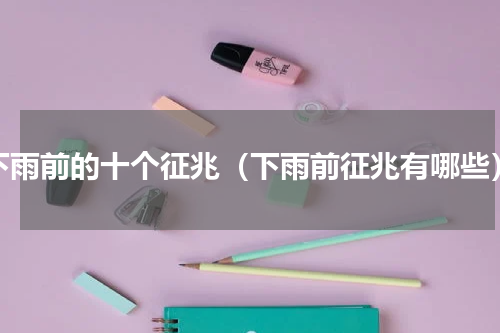 下雨前的十个征兆（下雨前征兆有哪些）