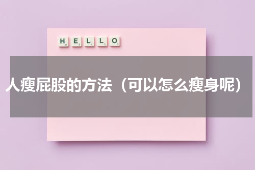 人瘦屁股的方法（可以怎么瘦身呢）