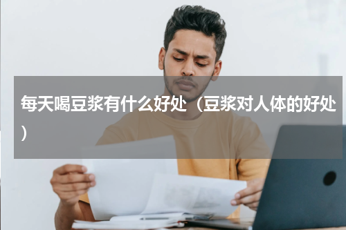 每天喝豆浆有什么好处（豆浆对人体的好处）