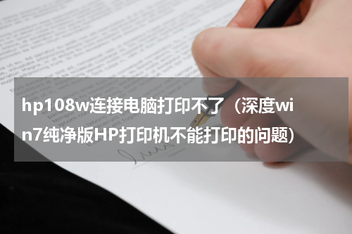 hp108w连接电脑打印不了（深度win7纯净版HP打印机不能打印的问题）