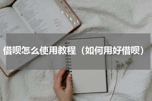 借呗怎么使用教程（如何用好借呗）