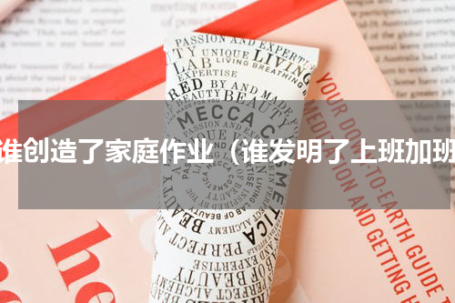 是谁创造了家庭作业（谁发明了上班加班）