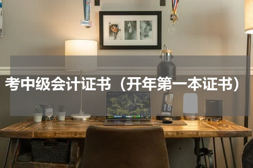 考中级会计证书（开年第一本证书）