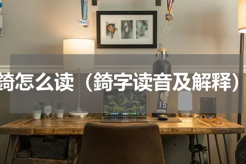 錡怎么读（錡字读音及解释）