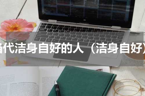 当代洁身自好的人（洁身自好）